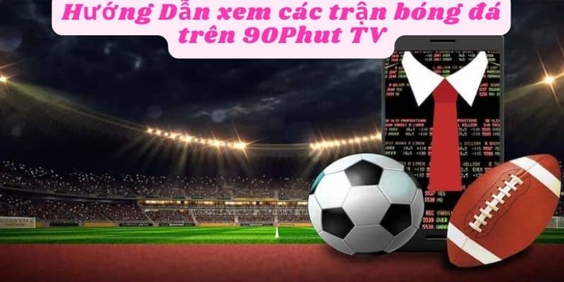 Hướng dẫn xem các trận bóng đá trên 90phut tv