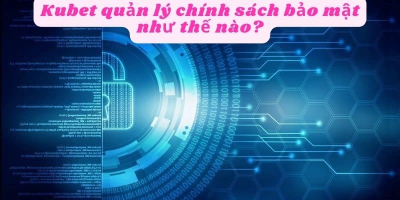 Kubet quản lý chính sách bảo mật như nào?