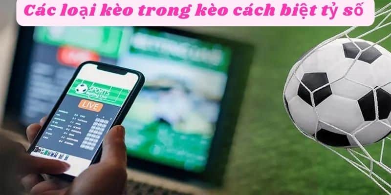 Các loại kèo trong kèo cách biệt tỷ số