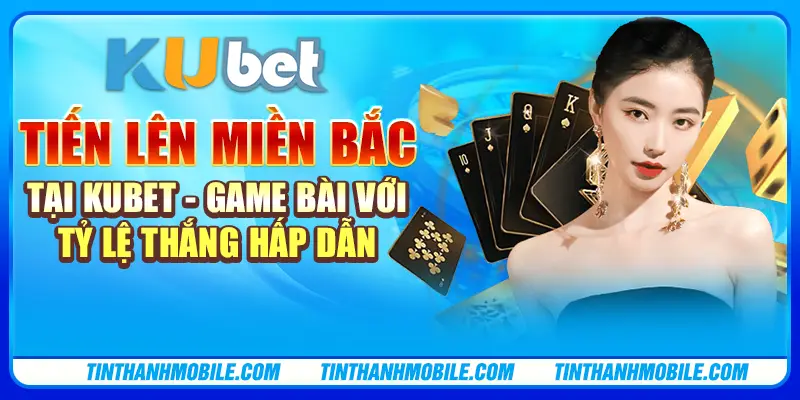 Tiến lên miền Bắc tại Kubet - Game bài với tỷ lệ thắng hấp dẫn